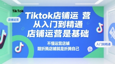 Tiktok店铺运营从入门到精通,店铺运营是基础,不懂运营店铺,瞎折腾店铺就是折腾自己网赚项目-副业赚钱-互联网创业-资源整合百读客