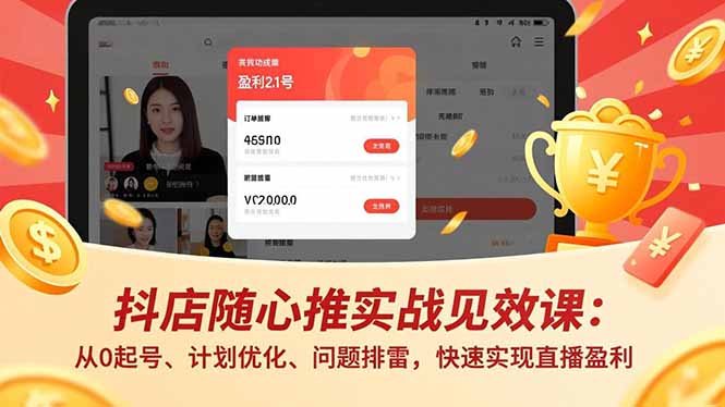 抖店随心推实战见效课：从0起号、计划优化、问题排雷，快速实现直播盈利网赚项目-副业赚钱-互联网创业-资源整合百读客