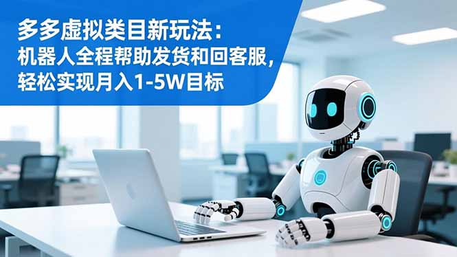 多多虚拟类目新玩法:机器人全程帮助发货和回客服,轻松实现月入1-5W目标网赚项目-副业赚钱-互联网创业-资源整合百读客