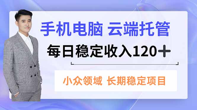 手机、电脑云端托管，每日稳定收入120+，小众领域长期稳定网赚项目-副业赚钱-互联网创业-资源整合百读客