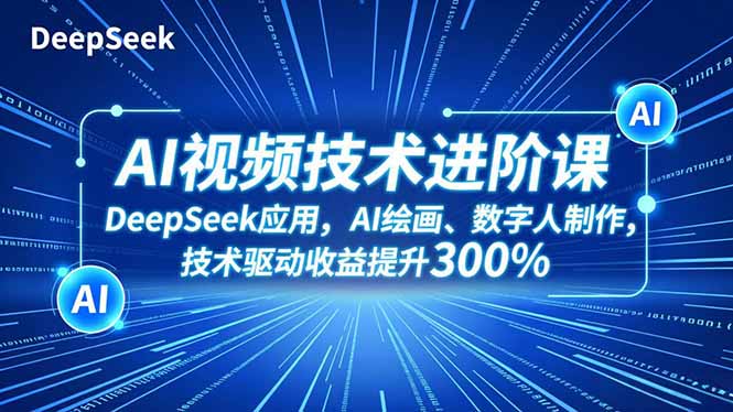 AI视频技术进阶课，DeepSeek应用、AI绘画、数字人制作，技术驱动收益提升300%网赚项目-副业赚钱-互联网创业-资源整合百读客