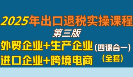 2025年出口退税实操课程,外贸企业+生产企业+进口企业+跨境电商网赚项目-副业赚钱-互联网创业-资源整合百读客