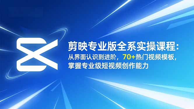 剪映专业版全系实操课程:从界面认识到进阶,70+热门视频模板,掌握专业级短视频创作能力网赚项目-副业赚钱-互联网创业-资源整合百读客