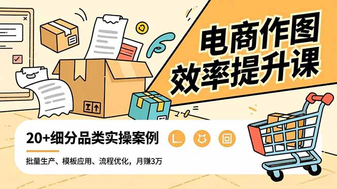 电商作图效率提升课，批量生产、模板应用、流程优化，20+细分品类实操案例，月赚3万网赚项目-副业赚钱-互联网创业-资源整合百读客
