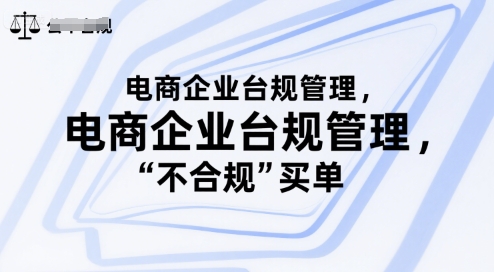 电商企业台规管理,别让你的公司为“不合规”买单网赚项目-副业赚钱-互联网创业-资源整合百读客