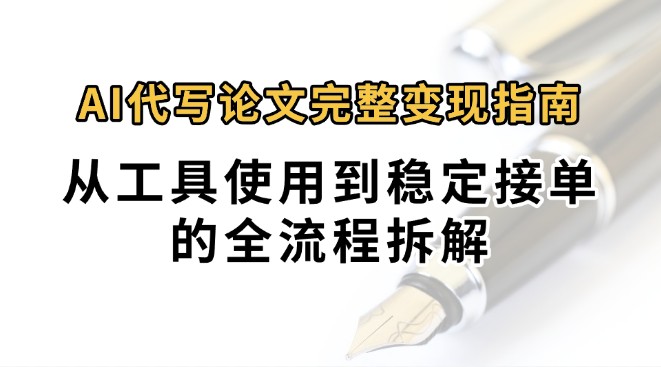 0投入月过万AI代写论文完整变现指南：从工具使用到稳定接单的全流程拆解网赚项目-副业赚钱-互联网创业-资源整合百读客