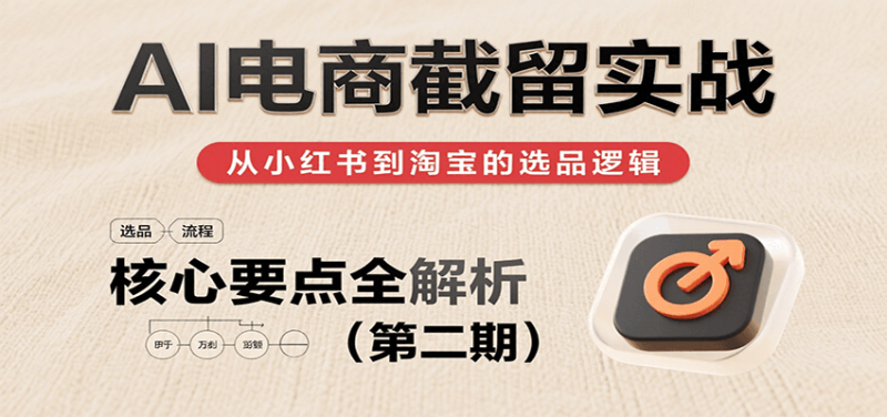 AI电商截留实战,小红书、淘宝等电商平台选品思路及核心要点(第二期)网赚项目-副业赚钱-互联网创业-资源整合百读客