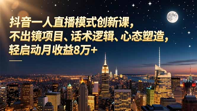抖音一人直播模式创新课,不出镜项目、话术逻辑、心态塑造,轻启动月收益8万+网赚项目-副业赚钱-互联网创业-资源整合百读客