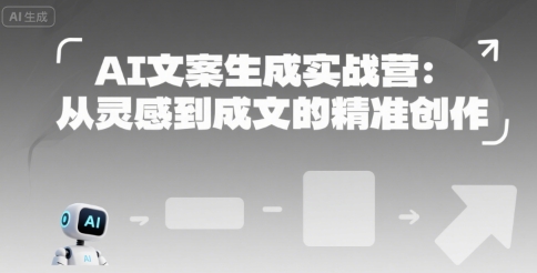 AI文案生成实战营：从灵感到成文的精准创作网赚项目-副业赚钱-互联网创业-资源整合百读客
