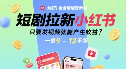 短剧拉新小红书全运营教程,只要发视频就能产生收益,一单9-12不等网赚项目-副业赚钱-互联网创业-资源整合百读客