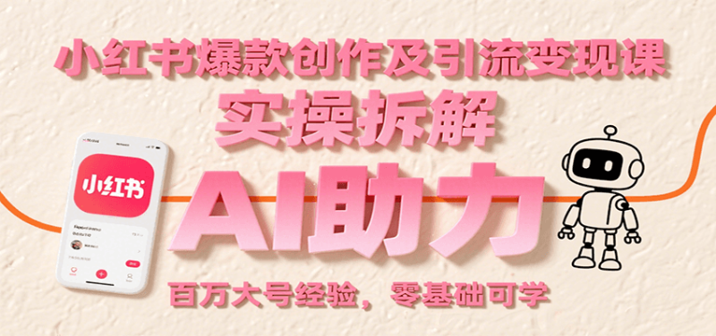 小红书爆款创作及引流变现课:实操拆解,AI助力,百万大号经验,零基础可学网赚项目-副业赚钱-互联网创业-资源整合百读客