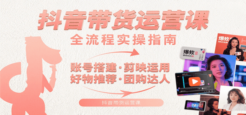 抖音带货运营课:含账号搭建、剪映运用、好物推荐、团购达人等内容,教你玩转抖音网赚项目-副业赚钱-互联网创业-资源整合百读客
