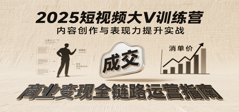 2025短视频大V训练营：内容创作/表现力提升/商业变现，从账号定位到高客单成交网赚项目-副业赚钱-互联网创业-资源整合百读客