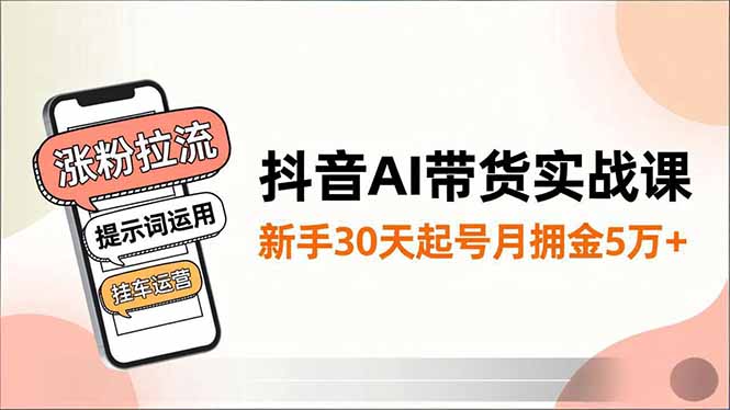 抖音AI带货实战课，涨粉拉流、提示词运用、挂车运营，新手30天起号月佣金5万+网赚项目-副业赚钱-互联网创业-资源整合百读客