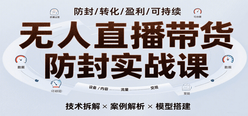 无人直播带货防封实战课,7天掌握高转化直播技术,实现单场GMV破万可持续模型网赚项目-副业赚钱-互联网创业-资源整合百读客