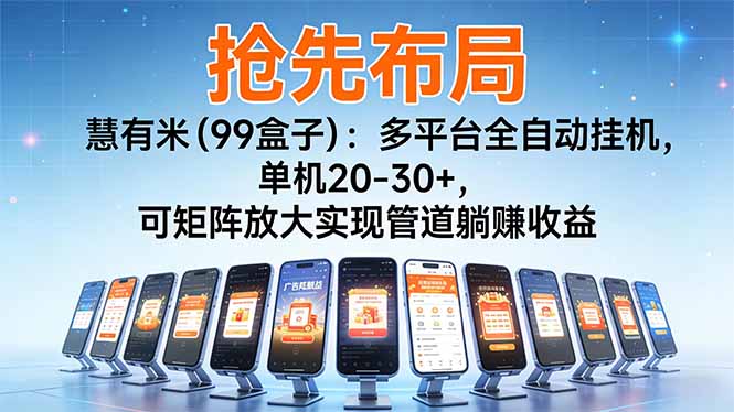 【抢先布局】慧有米（99盒子）：多平台全自动挂机，单机20-30+，可矩阵放大实现管道躺赚收益网赚项目-副业赚钱-互联网创业-资源整合百读客