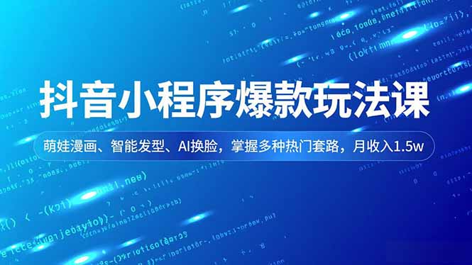 抖音小程序爆款玩法课，萌娃漫画、智能发型、AI换脸，掌握多种热门套路，月收入1.5w网赚项目-副业赚钱-互联网创业-资源整合百读客