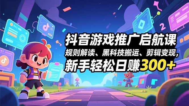 抖音游戏推广启航课,规则解读、黑科技搬运、剪辑变现,新手轻松日赚300+网赚项目-副业赚钱-互联网创业-资源整合百读客
