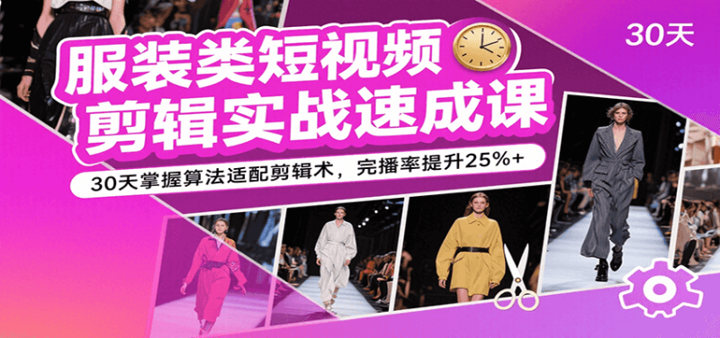 服装类短视频剪辑实战速成课,30天掌握算法适配剪辑术,完播率提升25%+网赚项目-副业赚钱-互联网创业-资源整合百读客