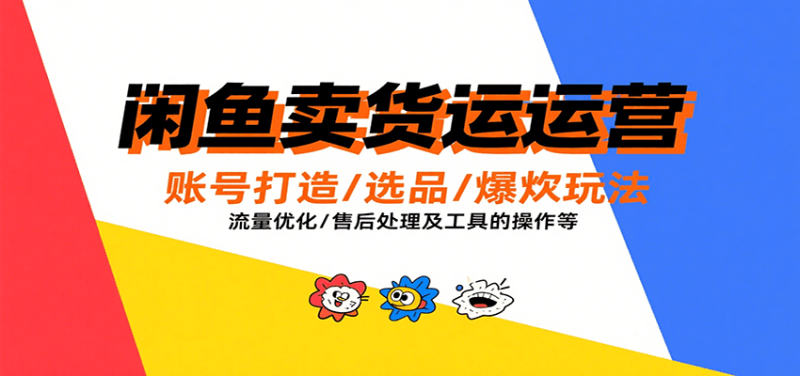 闲鱼卖货运营,账号打造/选品/爆款玩法/流量优化/售后处理及工具实操等网赚项目-副业赚钱-互联网创业-资源整合百读客