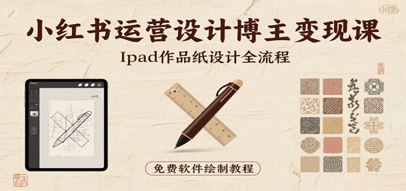 小红书运营设计博主变现课:iPad 上手作品纸设计,含全流程及细节技巧,避坑少绕路网赚项目-副业赚钱-互联网创业-资源整合百读客
