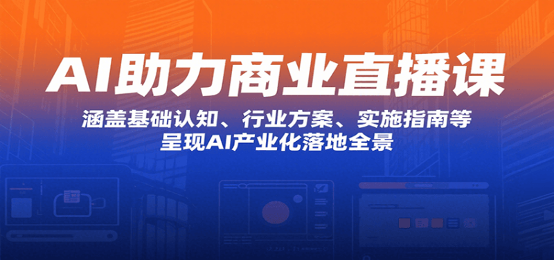 AI助力商业直播课:涵盖基础认知、行业方案、实施指南等,呈现AI产业化落地全景网赚项目-副业赚钱-互联网创业-资源整合百读客