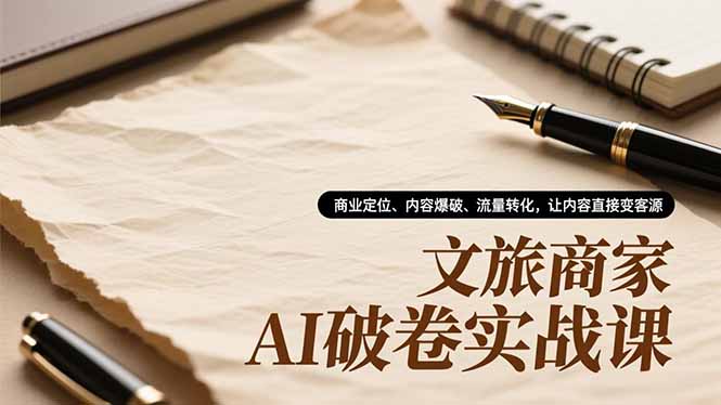 文旅商家AI破卷实战课,商业定位、内容爆破、流量转化,让内容直接变客源网赚项目-副业赚钱-互联网创业-资源整合百读客