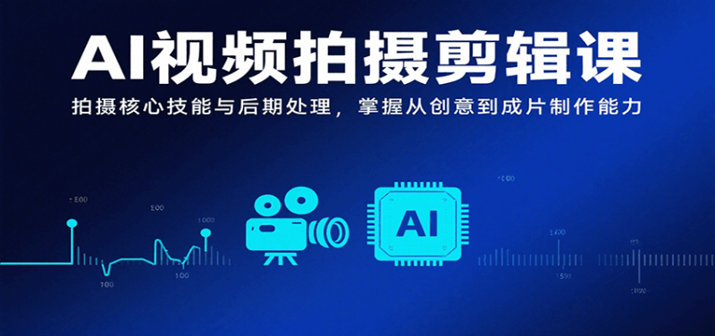 AI视频拍摄剪辑课,拍摄核心技能与后期处理,掌握从创意到成片制作能力网赚项目-副业赚钱-互联网创业-资源整合百读客