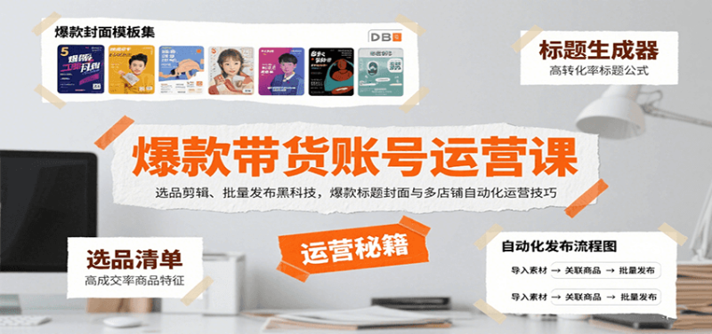 爆款带货账号运营课:选品剪辑、批量发布黑科技,爆款标题封面与多店铺自动化运营技巧网赚项目-副业赚钱-互联网创业-资源整合百读客