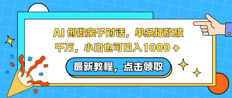 AI 创做亲子对话，单条播放破千万，小白也可日入1000 +网赚项目-副业赚钱-互联网创业-资源整合百读客