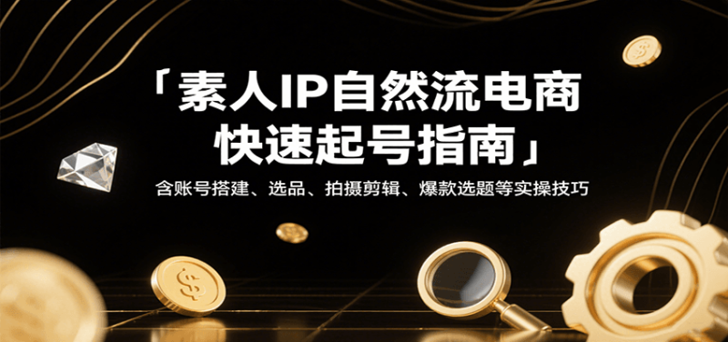 素人IP自然流电商快速起号指南，含账号搭建、选品、拍摄剪辑、爆款选题等实操技巧网赚项目-副业赚钱-互联网创业-资源整合百读客