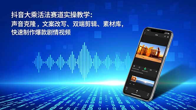 抖音大乘活法赛道实操教学:声音克隆,文案改写、双端剪辑、素材库,快速制作爆款剧情视频网赚项目-副业赚钱-互联网创业-资源整合百读客