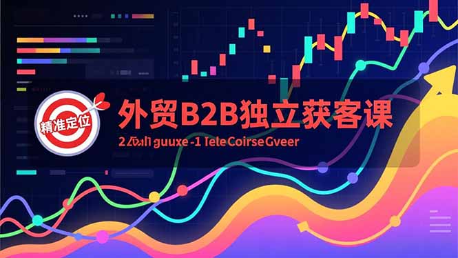 外贸B2B独立获客课，Facebook主页搭建、消息互动广告、精准定位，打造高询盘系统网赚项目-副业赚钱-互联网创业-资源整合百读客