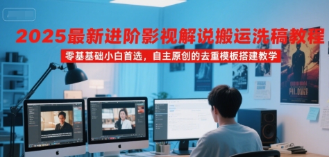 2025最新进阶影视解说搬运洗稿教程,零基础小白首选,自主原创的去重模板搭建教学网赚项目-副业赚钱-互联网创业-资源整合百读客