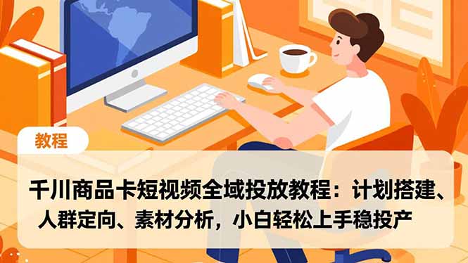 千川商品卡短视频全域投放教程:计划搭建、人群定向、素材分析,小白轻松上手稳投产网赚项目-副业赚钱-互联网创业-资源整合百读客