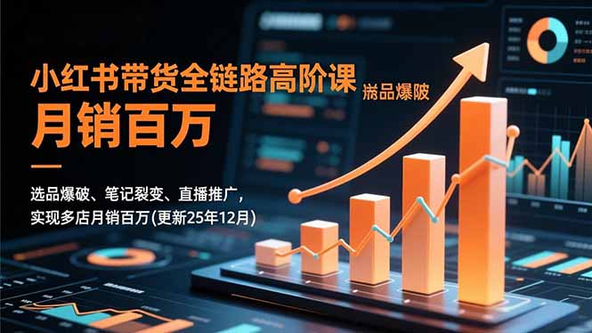 小红书带货全链路高阶课，选品爆破、笔记裂变、直播推广，实现多店月销百万(更新25年12月)网赚项目-副业赚钱-互联网创业-资源整合百读客