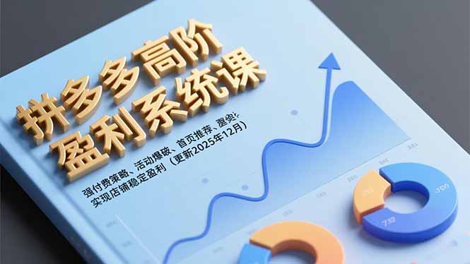 拼多多高阶盈利系统课，强付费策略、活动爆破、首页推荐，实现店铺稳定盈利（更新12月）网赚项目-副业赚钱-互联网创业-资源整合百读客