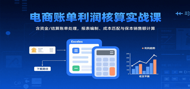 电商账单利润核算实战课:含资金/结算账单处理,报表编制、成本匹配与保本销售额计算网赚项目-副业赚钱-互联网创业-资源整合百读客