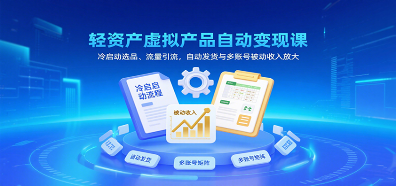 轻资产虚拟产品自动变现课，冷启动选品、流量引流，自动发货与多账号被动收入放大网赚项目-副业赚钱-互联网创业-资源整合百读客