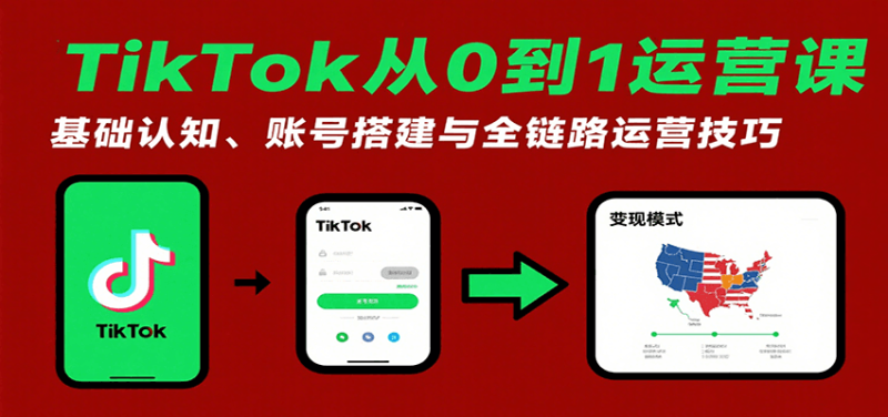 TikTok从0到1运营课:基础认知、账号搭建与全链路运营技巧网赚项目-副业赚钱-互联网创业-资源整合百读客