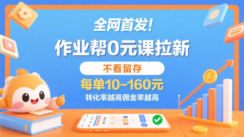 作业帮0元课拉新，不看留存，每单10~160元，转化率越高佣金率越高。网赚项目-副业赚钱-互联网创业-资源整合百读客
