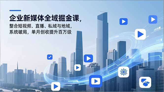 企业新媒体全域掘金课，整合短视频、直播、私域与地域，系统破局，单月创收提升百万级网赚项目-副业赚钱-互联网创业-资源整合百读客