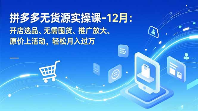 拼多多无货源实操课-12月:开店选品、无需囤货、推广放大、原价上活动,轻松月入过万网赚项目-副业赚钱-互联网创业-资源整合百读客