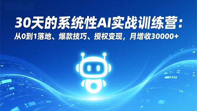 30天的系统性AI实战训练营:从0到1落地、爆款技巧、授权变现,月增收30000+网赚项目-副业赚钱-互联网创业-资源整合百读客