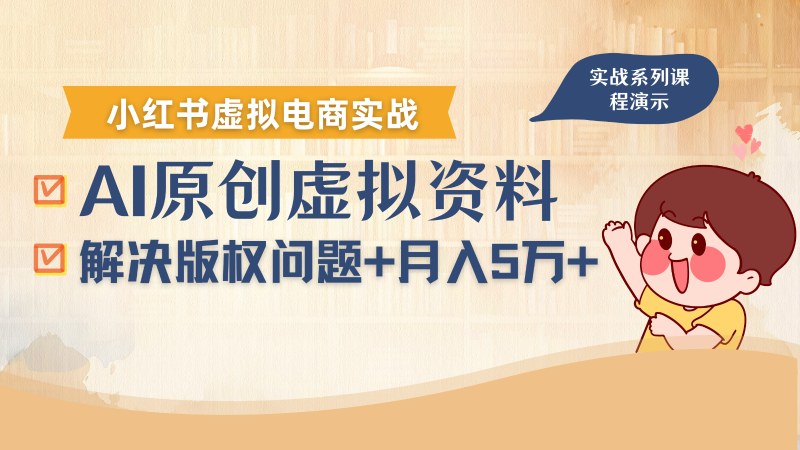 借助AI操作小红书虚拟电商，解决资料版权问题，新手轻松月入1万+网赚项目-副业赚钱-互联网创业-资源整合百读客