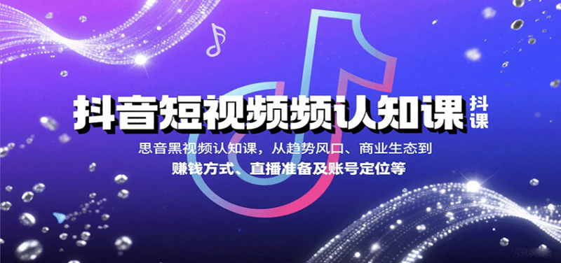 抖音短视频认知课，从趋势风口、商业生态到赚钱方式、直播准备及账号定位等网赚项目-副业赚钱-互联网创业-资源整合百读客