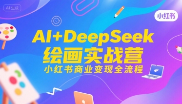 AI+DeepSeek绘画实战营,小红书商业变现全流程网赚项目-副业赚钱-互联网创业-资源整合百读客