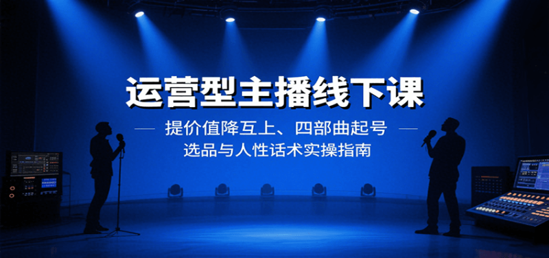运营型主播线下课：提价值降互上、四部曲起号、选品与人性话术实操指南网赚项目-副业赚钱-互联网创业-资源整合百读客
