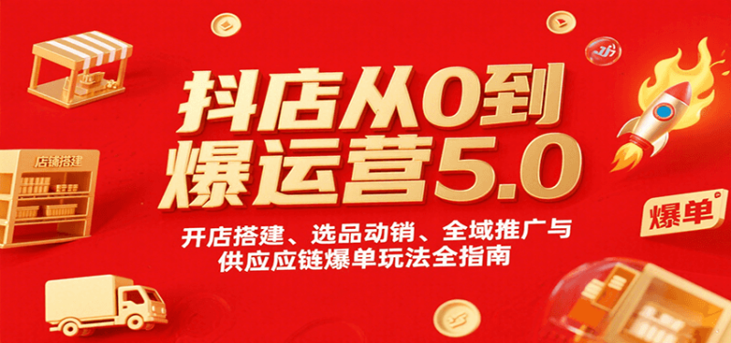 抖店从0到爆运营5.0，开店搭建、选品动销、全域推广与供应链爆单玩法全指南网赚项目-副业赚钱-互联网创业-资源整合百读客