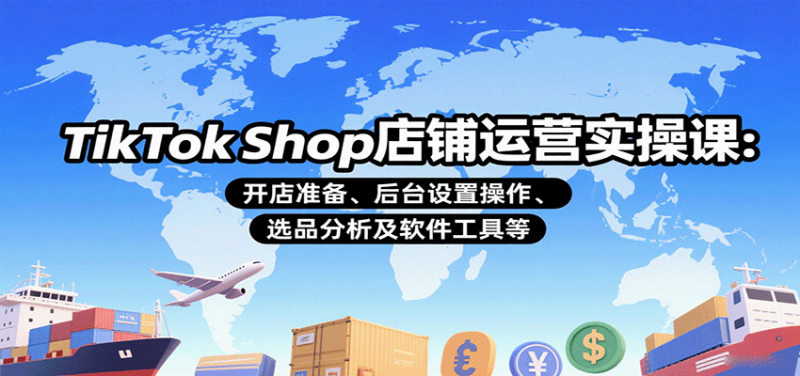 TikTok Shop店铺运营实操课：开店准备、后台设置操作、选品分析及软件工具等网赚项目-副业赚钱-互联网创业-资源整合百读客